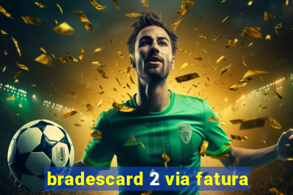 bradescard 2 via fatura